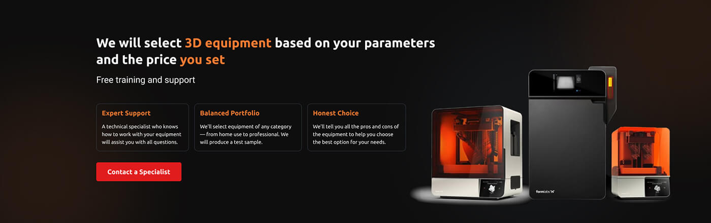 We will help you to select 3D equipment based on your parameters